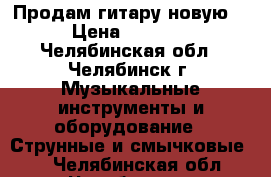 Продам гитару новую  › Цена ­ 3 000 - Челябинская обл., Челябинск г. Музыкальные инструменты и оборудование » Струнные и смычковые   . Челябинская обл.,Челябинск г.